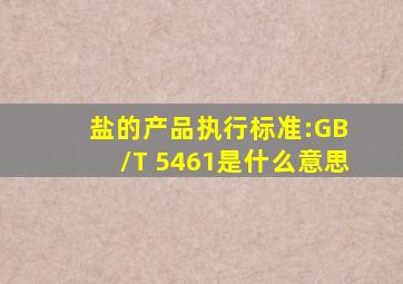 盐的产品执行标准:GB /T 5461是什么意思